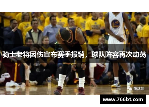 骑士老将因伤宣布赛季报销，球队阵容再次动荡